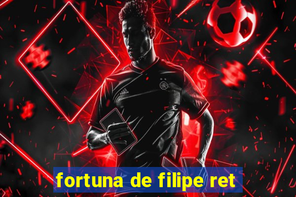 fortuna de filipe ret